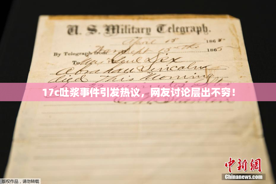 17c吐浆事件引发热议，网友讨论层出不穷！