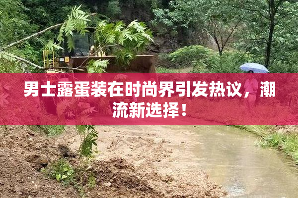 男士露蛋装在时尚界引发热议，潮流新选择！