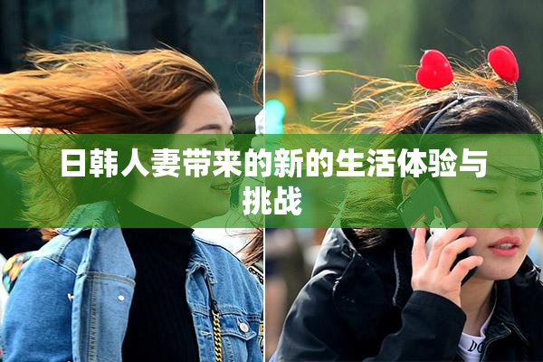 日韩人妻带来的新的生活体验与挑战