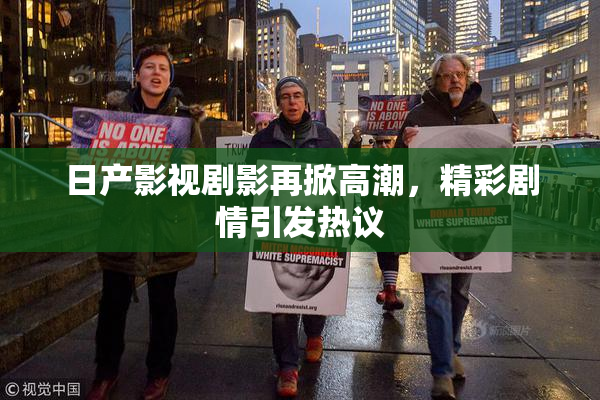 日产影视剧影再掀高潮，精彩剧情引发热议
