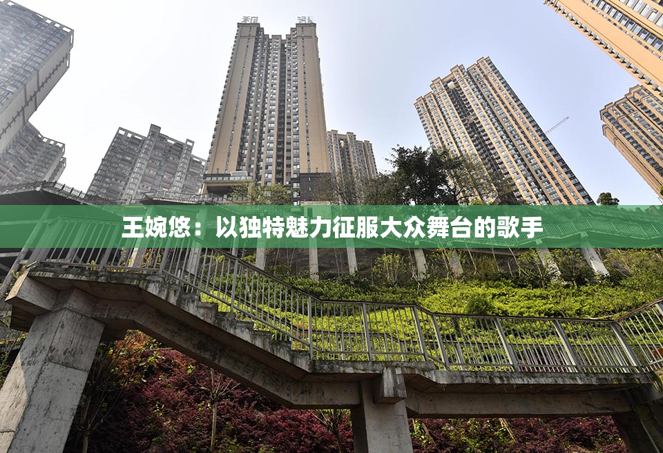 王婉悠：以独特魅力征服大众舞台的歌手