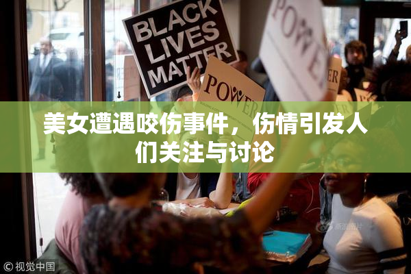 美女遭遇咬伤事件，伤情引发人们关注与讨论
