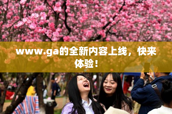 www.ga的全新内容上线，快来体验！