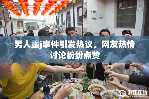 男人露j事件引发热议，网友热情讨论纷纷点赞