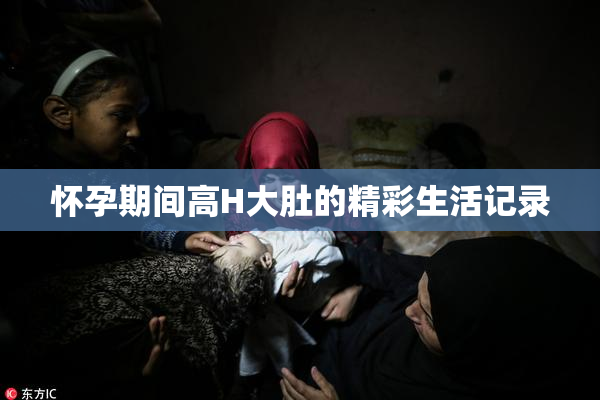 怀孕期间高H大肚的精彩生活记录