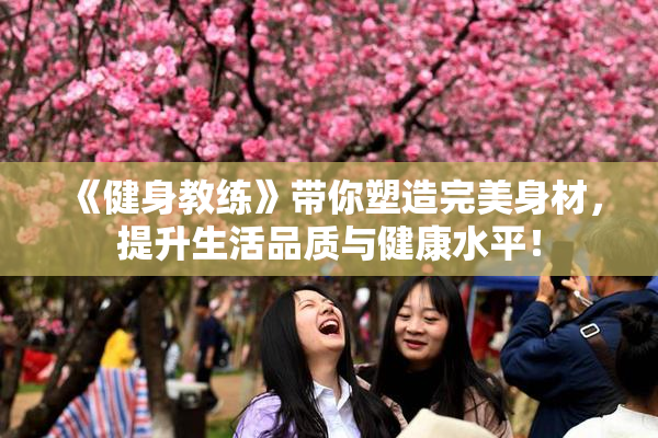 《健身教练》带你塑造完美身材，提升生活品质与健康水平！