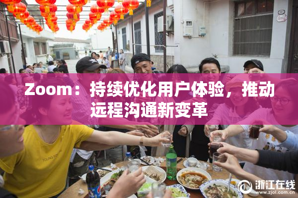 Zoom：持续优化用户体验，推动远程沟通新变革