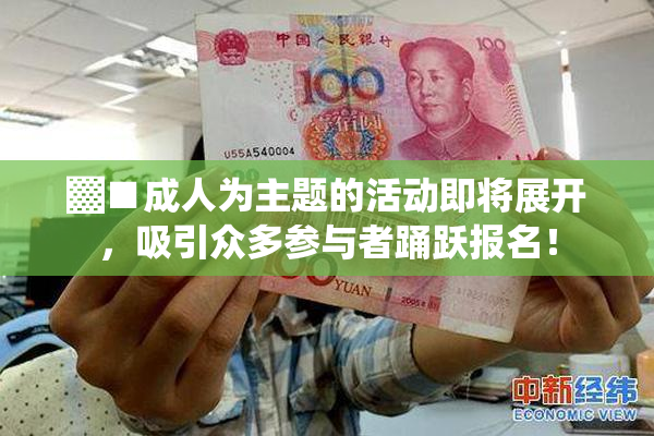 ▓■成人为主题的活动即将展开，吸引众多参与者踊跃报名！