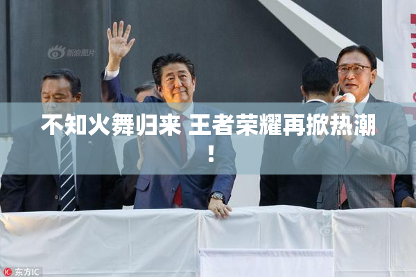 不知火舞归来 王者荣耀再掀热潮！