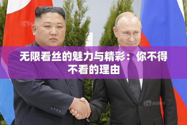 无限看丝的魅力与精彩：你不得不看的理由