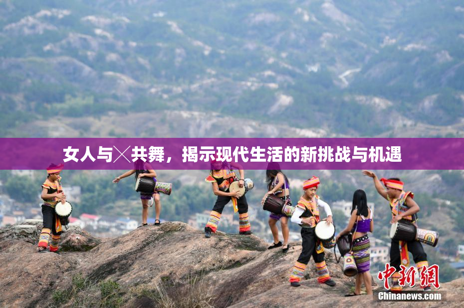 女人与╳共舞，揭示现代生活的新挑战与机遇