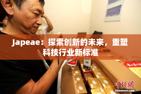 Japeae：探索创新的未来，重塑科技行业新标准