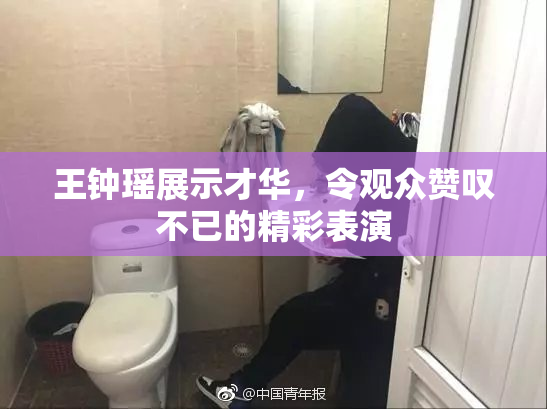 王钟瑶展示才华，令观众赞叹不已的精彩表演