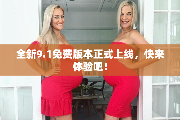 全新9.1免费版本正式上线，快来体验吧！