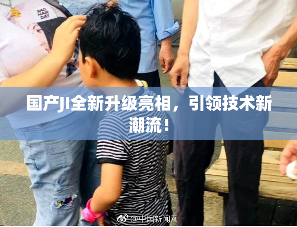 国产JI全新升级亮相，引领技术新潮流！