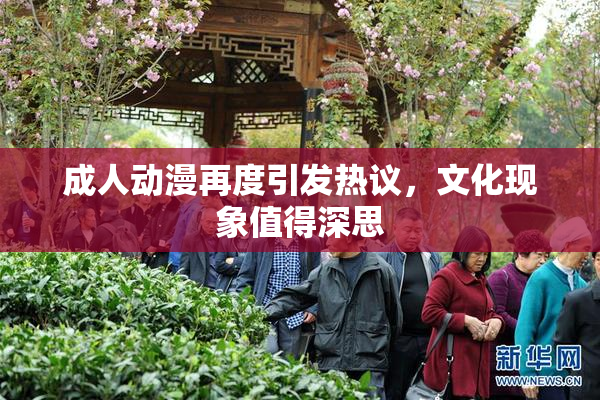 成人动漫再度引发热议，文化现象值得深思