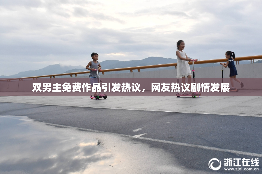 双男主免费作品引发热议，网友热议剧情发展