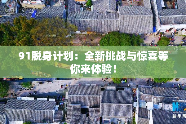 91脱身计划：全新挑战与惊喜等你来体验！