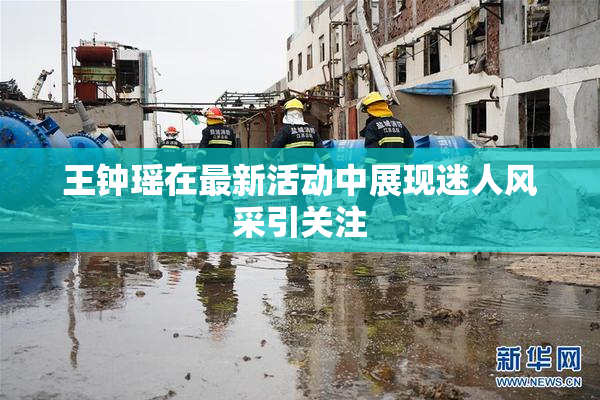 王钟瑶在最新活动中展现迷人风采引关注