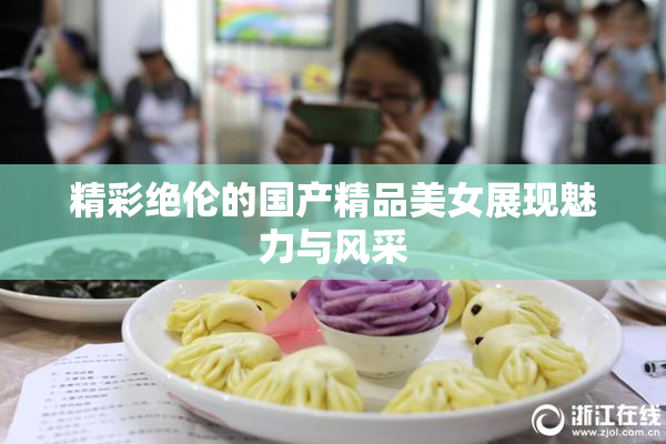 精彩绝伦的国产精品美女展现魅力与风采