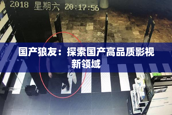 国产狼友：探索国产高品质影视新领域