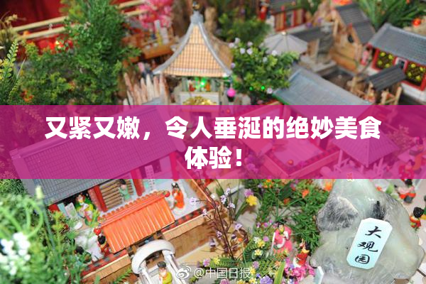 又紧又嫩，令人垂涎的绝妙美食体验！
