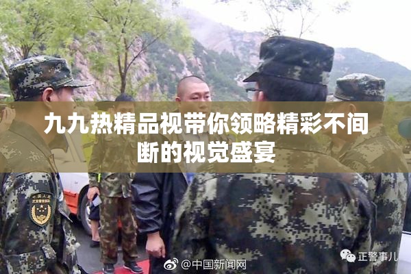 九九热精品视带你领略精彩不间断的视觉盛宴
