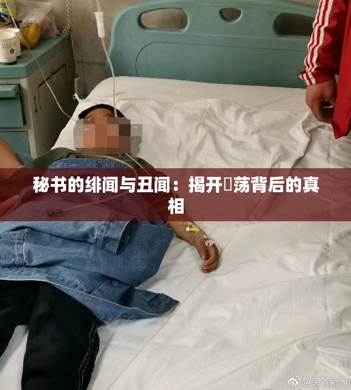 秘书的绯闻与丑闻：揭开婬荡背后的真相