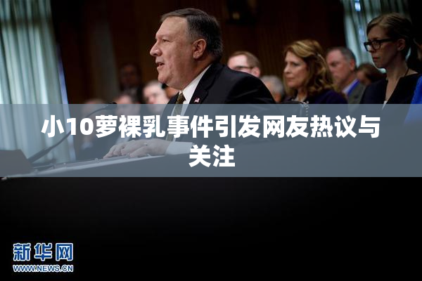 小10萝裸乳事件引发网友热议与关注