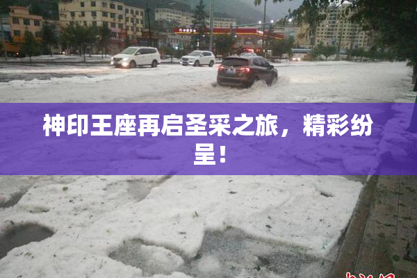 神印王座再启圣采之旅，精彩纷呈！