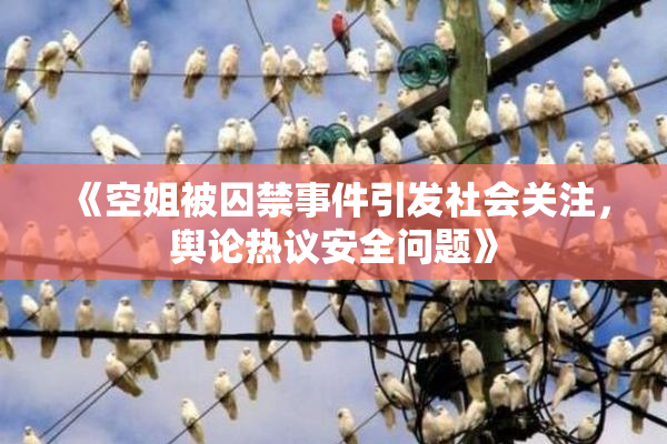 《空姐被囚禁事件引发社会关注，舆论热议安全问题》