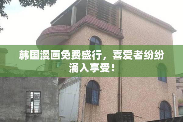 韩国漫画免费盛行，喜爱者纷纷涌入享受！