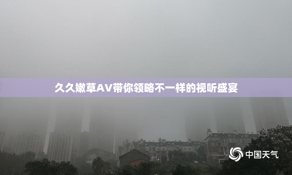 久久嫩草AV带你领略不一样的视听盛宴