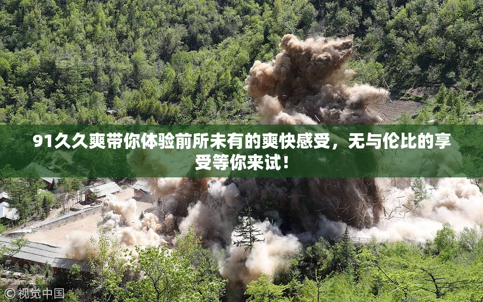 91久久爽带你体验前所未有的爽快感受，无与伦比的享受等你来试！