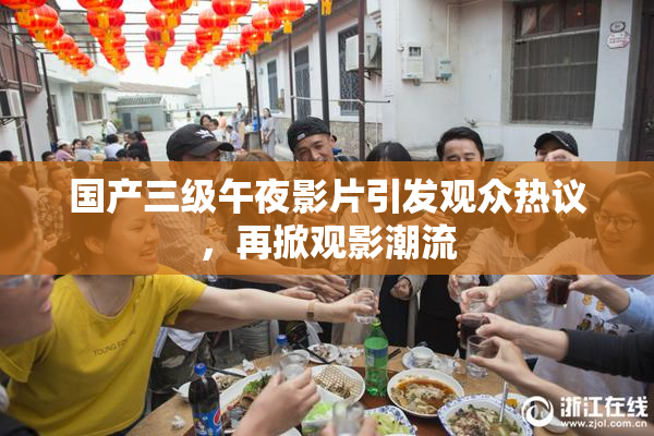国产三级午夜影片引发观众热议，再掀观影潮流