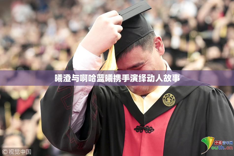 曦澄与啊哈蓝曦携手演绎动人故事