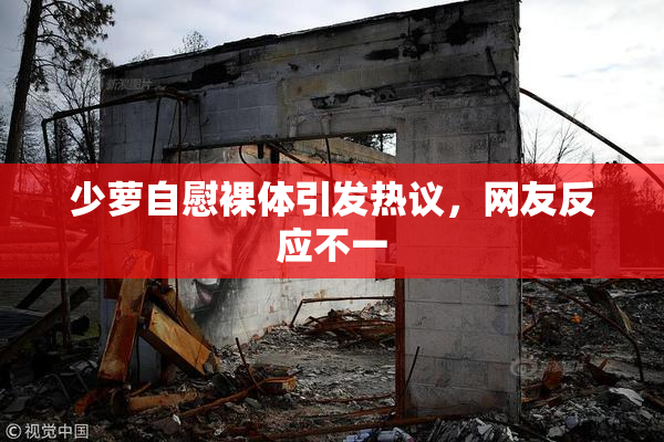 少萝自慰裸体引发热议，网友反应不一