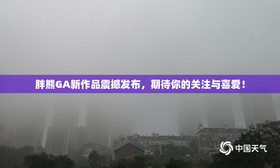 胖熊GA新作品震撼发布，期待你的关注与喜爱！