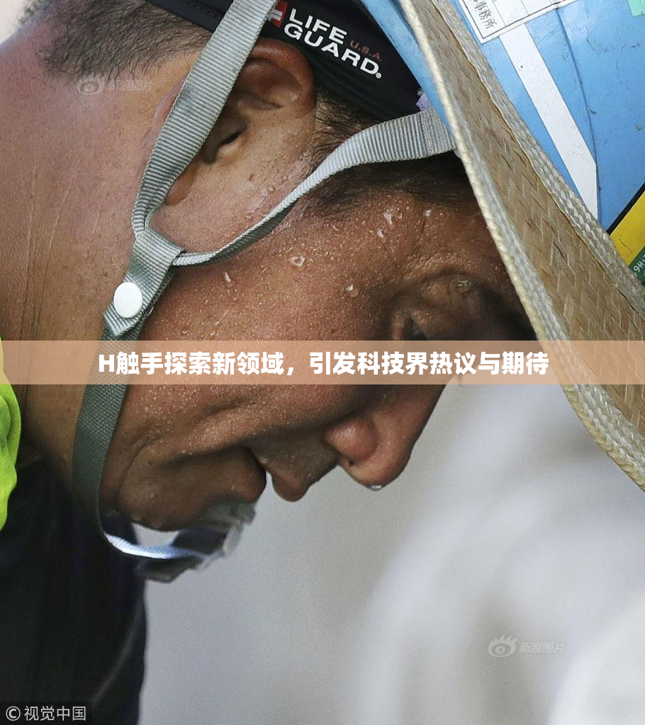 H触手探索新领域，引发科技界热议与期待