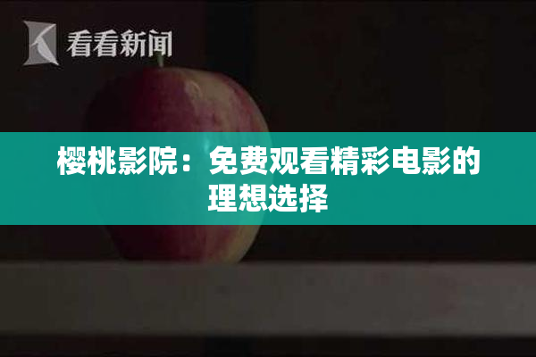 樱桃影院：免费观看精彩电影的理想选择