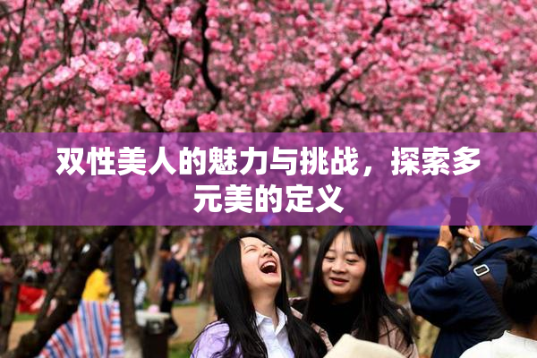 双性美人的魅力与挑战，探索多元美的定义