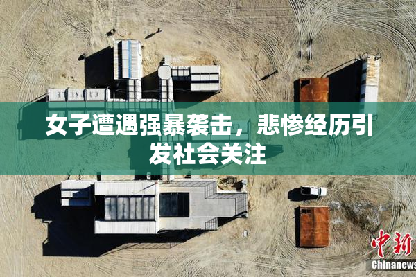 女子遭遇强暴袭击，悲惨经历引发社会关注