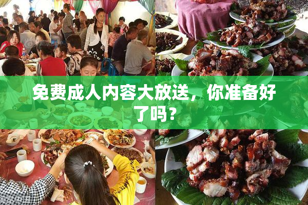 免费成人内容大放送，你准备好了吗？