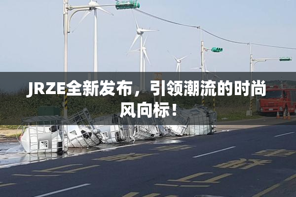 JRZE全新发布，引领潮流的时尚风向标！
