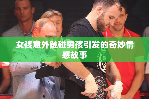 女孩意外触碰男孩引发的奇妙情感故事