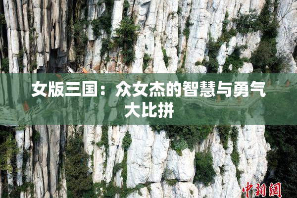 女版三国：众女杰的智慧与勇气大比拼