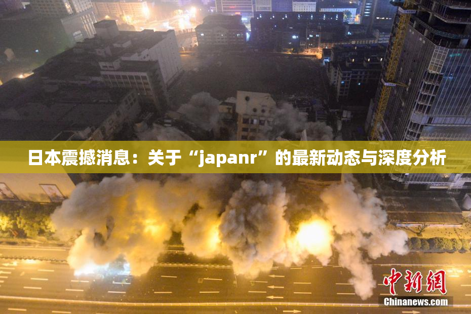 日本震撼消息：关于“japanr”的最新动态与深度分析