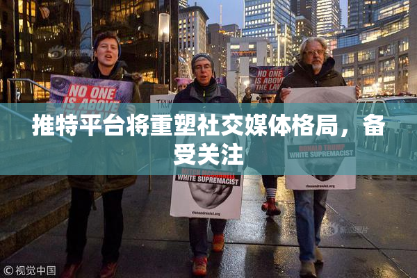 推特平台将重塑社交媒体格局，备受关注