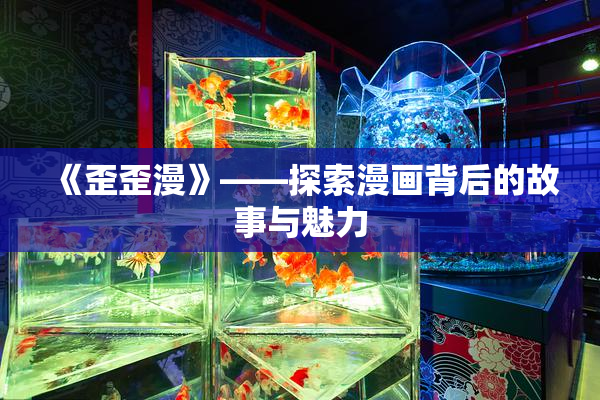 《歪歪漫》——探索漫画背后的故事与魅力
