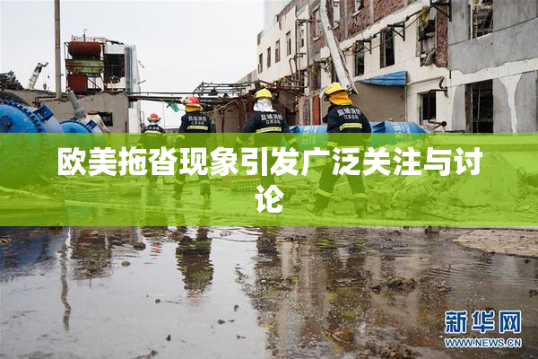 欧美拖沓现象引发广泛关注与讨论